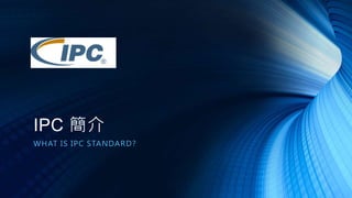 IPC 簡介
WHAT IS IPC STANDARD?
 