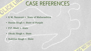 • K.M. Nanavati v. State of Maharashtra
• Hansa Singh v. State of Punjab
• P.P. Shah v. State
• Dhuki Singh v. State
• Sukhbir Singh v. State
 