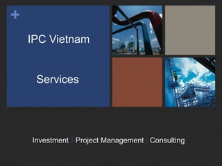 +
Services
Investment | Project Management | Consulting
IPC Vietnam
 