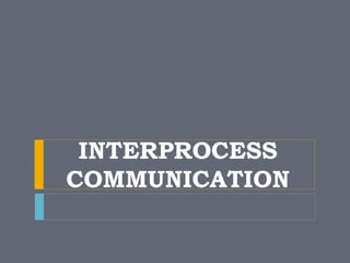 INTERPROCESS
COMMUNICATION
 