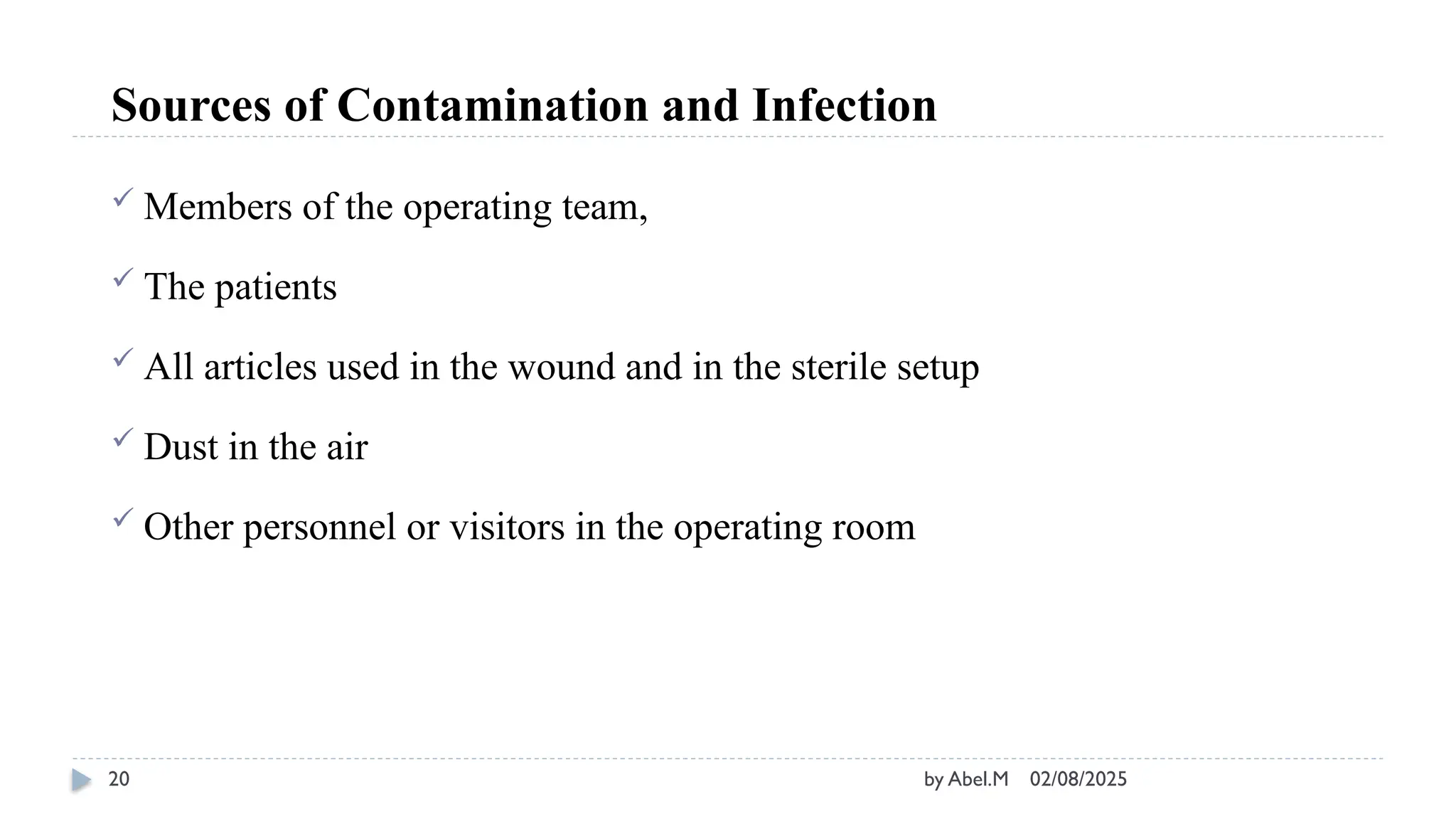 02/08/2025
by Abel.M
20
Sources of Contamination and Infection
 Members of the operating team,
 The patients
 All articles used in the wound and in the sterile setup
 Dust in the air
 Other personnel or visitors in the operating room
 