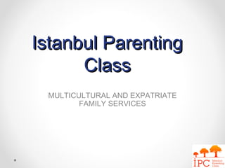 Istanbul ParentingIstanbul Parenting
ClassClass
MULTICULTURAL AND EXPATRIATE
FAMILY SERVICES
 