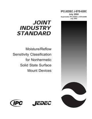 JOINT
INDUSTRY
STANDARD
Moisture/Reflow
Sensitivity Classification
for Nonhermetic
Solid State Surface
Mount Devices
IPC/JEDEC J-STD-020C
July 2004
Supersedes IPC/JEDEC J-STD-020B
July 2002
 