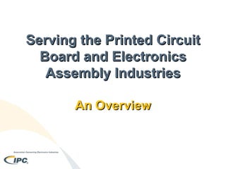 Serving the Printed Circuit Board and Electronics Assembly Industries An Overview 