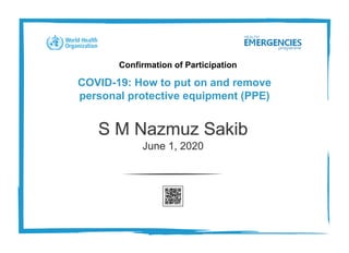 Confirmation of Participation
COVID-19: How to put on and remove
personal protective equipment (PPE)
S M Nazmuz Sakib
June 1, 2020
 