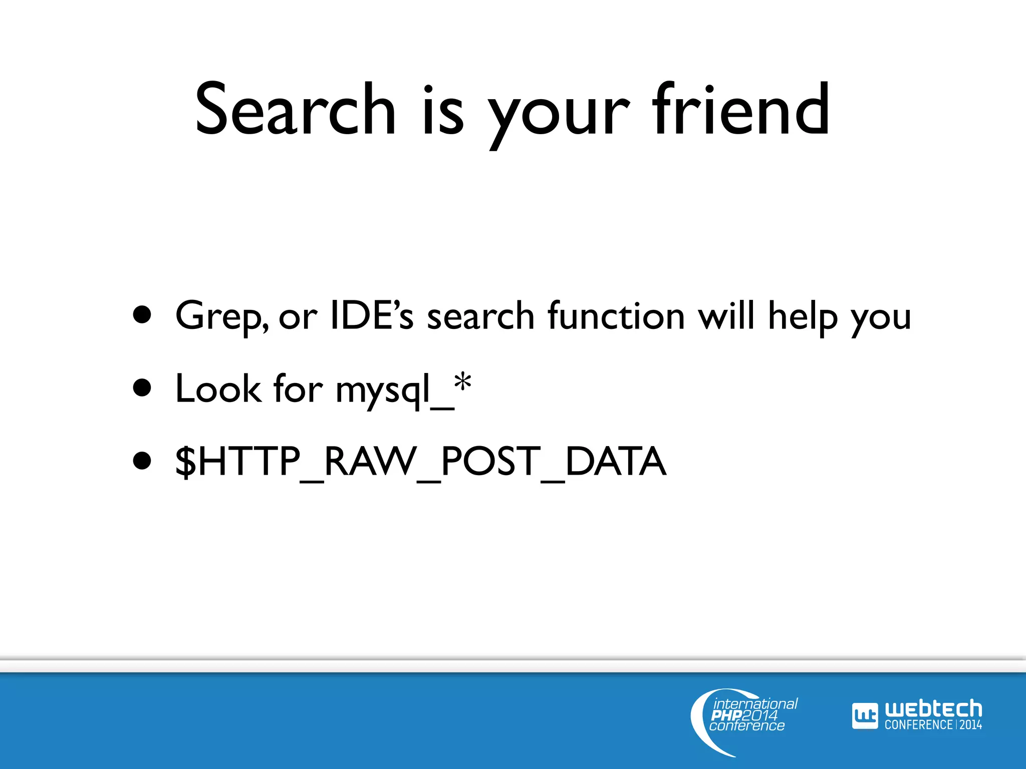 Search is your friend 
• Grep, or IDE’s search function will help you 
• Look for mysql_* 
• $HTTP_RAW_POST_DATA 
 