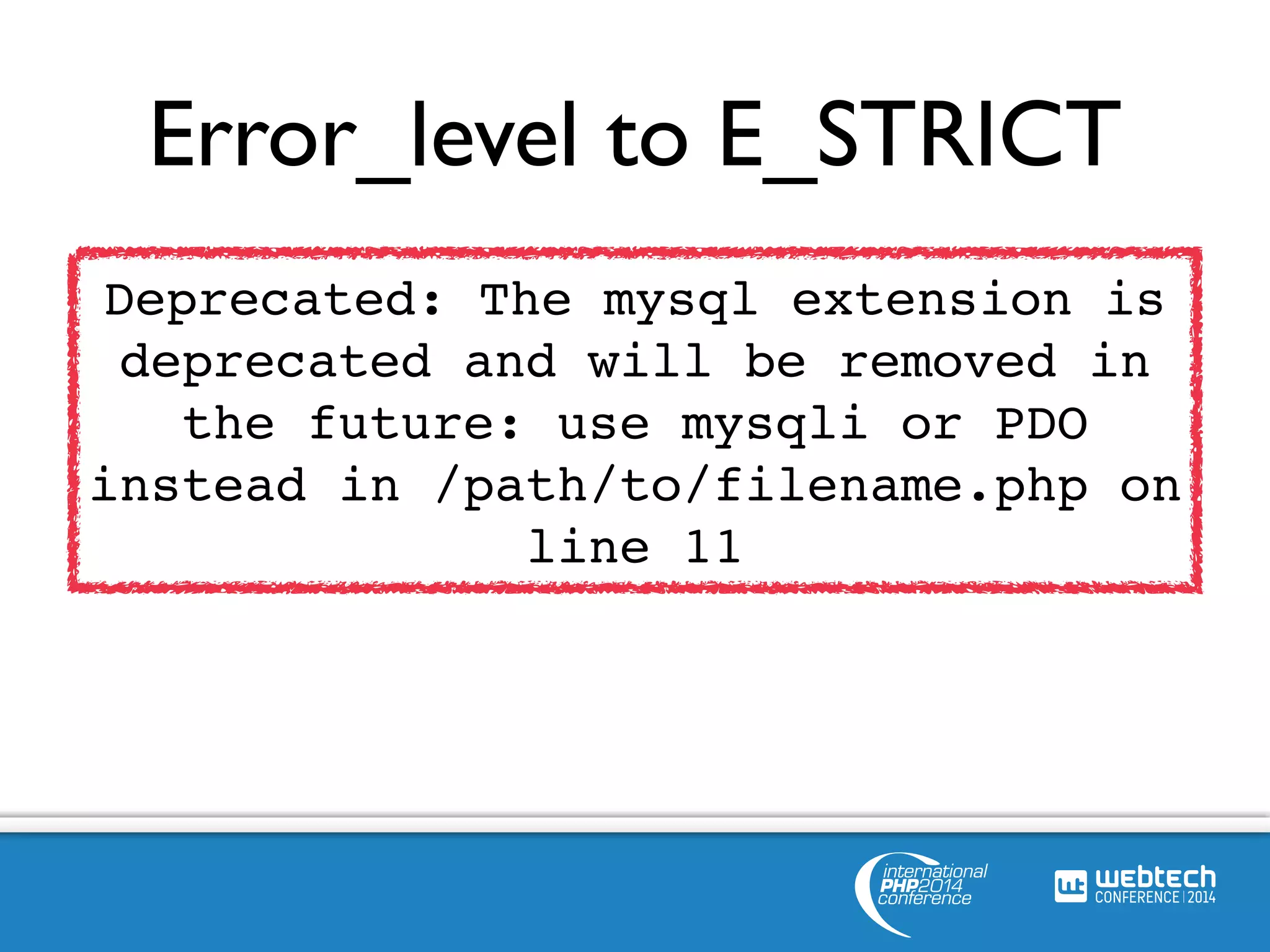 Error_level to E_STRICT 
Deprecated: The mysql extension is 
deprecated and will be removed in 
the future: use mysqli or PDO 
instead in /path/to/filename.php on 
line 11 
 