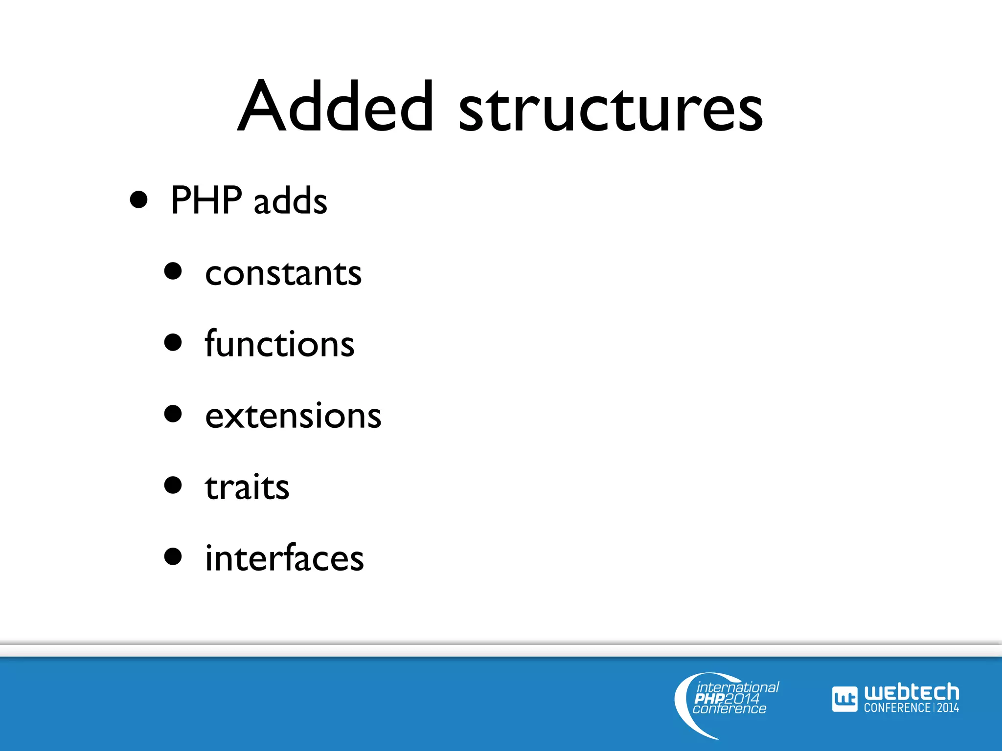 Added structures 
• PHP adds 
• constants 
• functions 
• extensions 
• traits 
• interfaces 
 