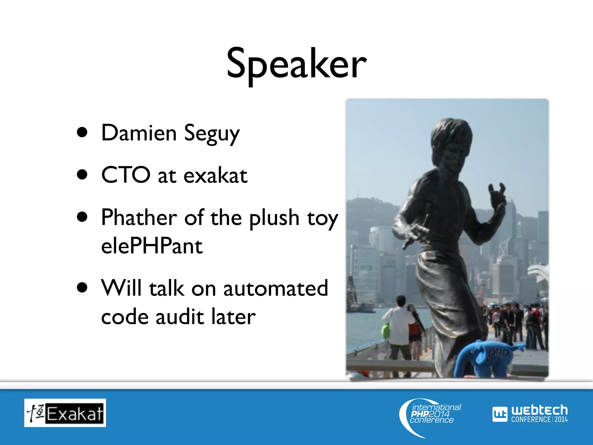 Speaker 
• Damien Seguy 
• CTO at exakat 
• Phather of the plush toy 
elePHPant 
• Will talk on automated 
code audit later 
 