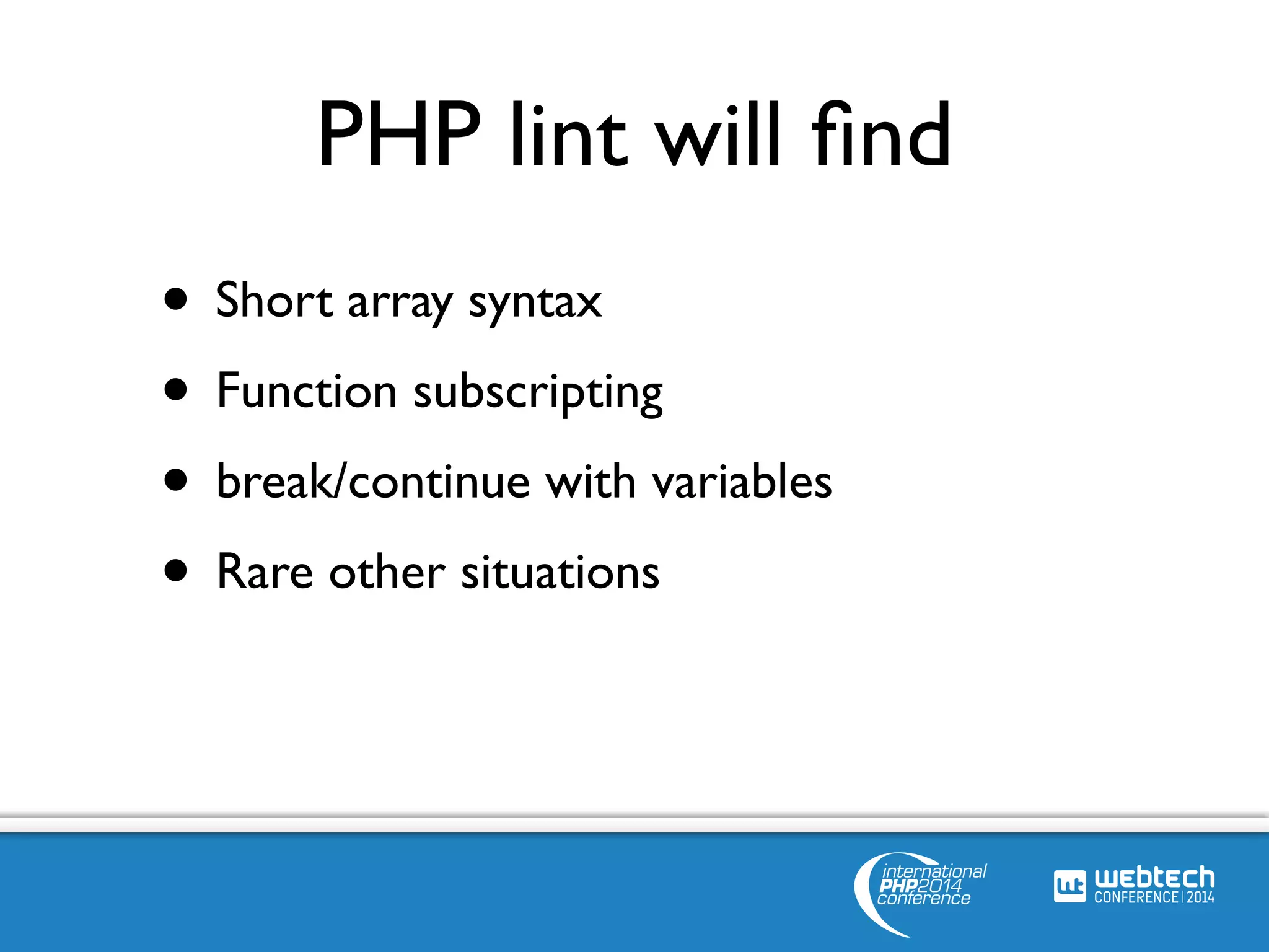 PHP lint will find 
• Short array syntax 
• Function subscripting 
• break/continue with variables 
• Rare other situations 
• Code that won’t compile anyway 
 
