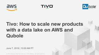 © 2017, Amazon Web Services, Inc. or its Affiliates. All rights reserved.
June 7, 2018 | 10:00 AM PT
Tivo: How to scale new products
with a data lake on AWS and
Qubole
© 2018, Amazon Web Services, Inc. or its affiliates. All rights reserved.
 