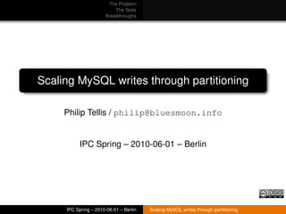 The Problem
                          The Tests
                      Breakthroughs




Scaling MySQL writes through partitioning

     Philip Tellis / philip@bluesmoon.info


          IPC Spring – 2010-06-01 – Berlin




     IPC Spring – 2010-06-01 – Berlin   Scaling MySQL writes through partitioning
 