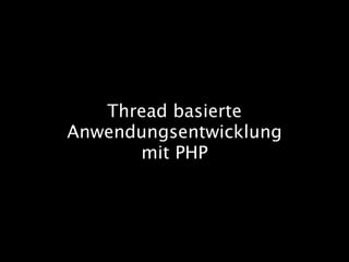 Thread basierte
Anwendungsentwicklung
mit PHP

 