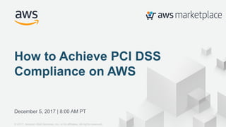 © 2017, Amazon Web Services, Inc. or its Affiliates. All rights reserved.
December 5, 2017 | 8:00 AM PT
How to Achieve PCI DSS
Compliance on AWS
© 2017, Amazon Web Services, Inc. or its affiliates. All rights reserved.
 