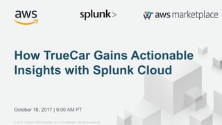 © 2017, Amazon Web Services, Inc. or its Affiliates. All rights reserved.
October 18, 2017 | 9:00 AM PT
How TrueCar Gains Actionable
Insights with Splunk Cloud
© 2017, Amazon Web Services, Inc. or its affiliates. All rights reserved.
 