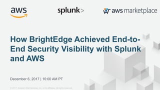 © 2017, Amazon Web Services, Inc. or its Affiliates. All rights reserved.
December 6, 2017 | 10:00 AM PT
How BrightEdge Achieved End-to-
End Security Visibility with Splunk
and AWS
© 2017, Amazon Web Services, Inc. or its affiliates. All rights reserved.
 