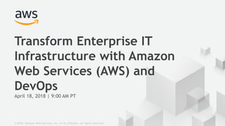 April 18, 2018 | 9:00 AM PT
Transform Enterprise IT
Infrastructure with Amazon
Web Services (AWS) and
DevOps
© 2018, Amazon Web Services, Inc. or its affiliates. All rights reserved.
 