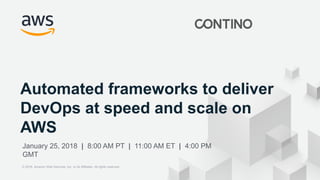 © 2018, Amazon Web Services, Inc. or its Affiliates. All rights reserved.
Automated frameworks to deliver
DevOps at speed and scale on
AWS
January 25, 2018 | 8:00 AM PT | 11:00 AM ET | 4:00 PM
GMT
© 2018, Amazon Web Services, Inc. or its Affiliates. All rights reserved.
 