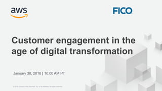 © 2018 Amazon Web Services, Inc. or its Affiliates. All rights reserved.
Customer engagement in the
age of digital transformation
January 30, 2018 | 10:00 AM PT
© 2018, Amazon Web Services, Inc. or its Affiliates. All rights reserved.
 