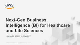© 2018 Amazon Web Services, Inc. or its Affiliates. All rights reserved.
Next-Gen Business
Intelligence (BI) for Healthcare
and Life Sciences
March 21, 2018 | 10:00 AM PT
© 2018, Amazon Web Services, Inc. or its Affiliates. All rights reserved.
 