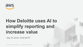 © 2018 Amazon Web Services, Inc. or its Affiliates. All rights reserved.
How Deloitte uses AI to
simplify reporting and
increase value
May 30, 2018 | 10:00 AM PT
© 2018, Amazon Web Services, Inc. or its Affiliates. All rights reserved.
 