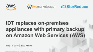 May 16, 2018 │ 8:00 AM PT
IDT replaces on-premises
appliances with primary backup
on Amazon Web Services (AWS)
© 2018, Amazon Web Services, Inc. or its Affiliates. All rights reserved.
 