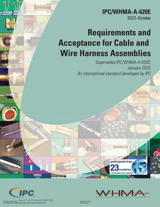 IPC/WHMA-A-620E
2022–October
Requirements and
Acceptance for Cable and
Wire Harness Assemblies
Supersedes IPC/WHMA-A-620D
January 2020
An international standard developed by IPC
23
Provided by S&P Global Licensee=/, User=,
Not for Resale,
No reproduction or networking permitted without license from S&P Global
--`,,```,,,,````-`-`,,`,,`,`,,`---
 