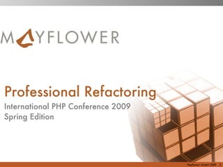 Professional Refactoring
International PHP Conference 2009
Spring Edition




                                    Mayﬂower GmbH 2009   1
 