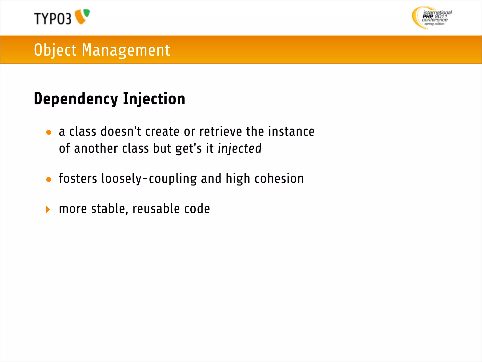 Object Management

Dependency Injection
 • a class doesn't create or retrieve the instance
   of another class but get's it injected

 • fosters loosely-coupling and high cohesion

 ‣ more stable, reusable code
 
