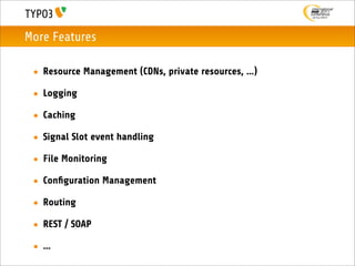 More Features

 • Resource Management (CDNs, private resources, ...)

 • Logging

 • Caching

 • Signal Slot event handling

 • File Monitoring

 • Conﬁguration Management

 • Routing

 • REST / SOAP

 • ...
 