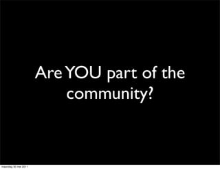 Are YOU part of the
                          community?


maandag 30 mei 2011
 