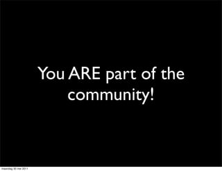 You ARE part of the
                          community!


maandag 30 mei 2011
 