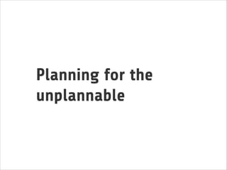 Planning for the
unplannable

 