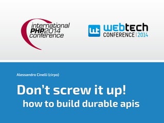 Alessandro Cinelli (cirpo) 
Don’t screw it up! 
how to build durable apis 
 