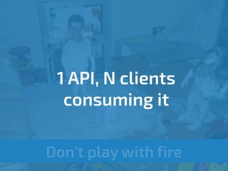 Less things to 
implement on every 
client and centralized 
implementations 
Don’t play with fire 
 