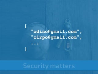 while(1);[ 
"odino@gmail.com", 
"cirpo@gmail.com", 
... 
] 
Security matters 
 
