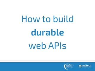 How to build 
durable 
web APIs 
 