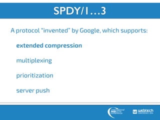 SPDY/1…3 
A protocol “invented” by Google, which supports: 
extended compression 
multiplexing 
prioritization 
server pus...