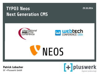 TYPO3 Neos 
Next Generation CMS 
Patrick Lobacher 
GF +Pluswerk GmbH 
29.10.2014 
 