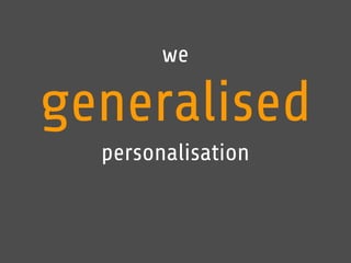 we 
generalised 
personalisation 
 