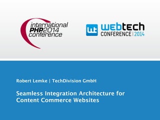 Robert Lemke | TechDivision GmbH 
Seamless Integration Architecture for 
Content Commerce Websites 
 