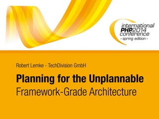 Planning for the Unplannable
Framework-Grade Architecture
Robert Lemke - TechDivision GmbH
 