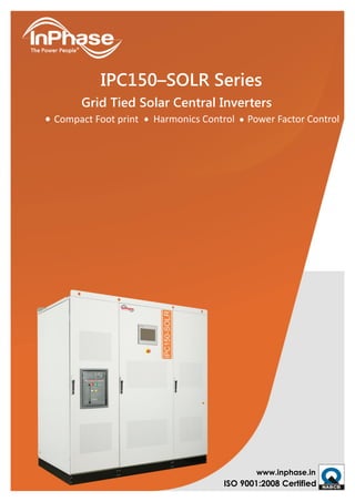 www.inphase.in
ISO 9001:2008 Certified
IPC150–SOLR Series
Grid Tied Solar Central Inverters
Compact Foot print Harmonics Control Power Factor Control
 