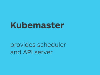 Kubemaster
provides scheduler
and API server
 