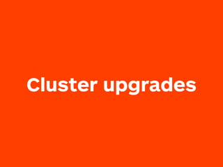 Cluster upgrades
 