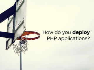 How do you deploy 
PHP applications?
 