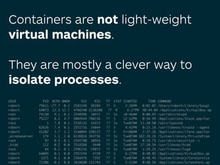 Containers are not light-weight
virtual machines. 
 
They are mostly a clever way to
isolate processes.
 