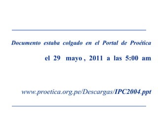 Documentoestabacolgado  en  el  Portal  de  Proética    el  29   mayo ,  2011  a  las  5:00  am www.proetica.org.pe/Descargas/IPC2004.ppt 