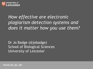 How effective are electronic plagiarism detection systems and does it matter how you use them? 4th International Plagiarism Conference 23 June 2010 Dr Jo Badge (@jobadge) School of Biological Sciences University of Leicester 