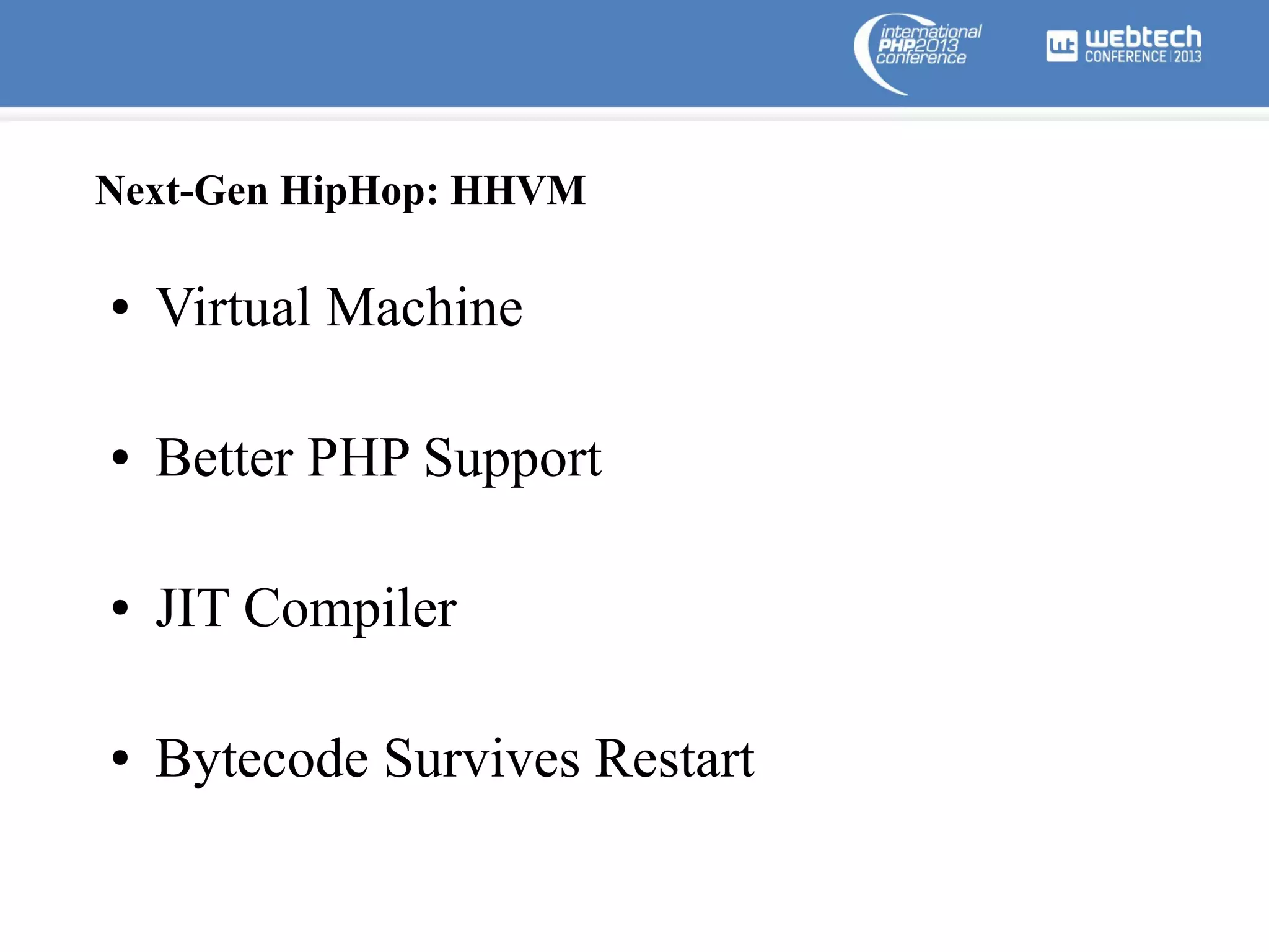 Next-Gen HipHop: HHVM
●

Virtual Machine

●

Better PHP Support

●

JIT Compiler

●

Bytecode Survives Restart

 